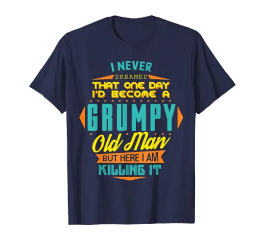 Mens Never Dreamed That I'd Become A Grumpy Old Man Funny